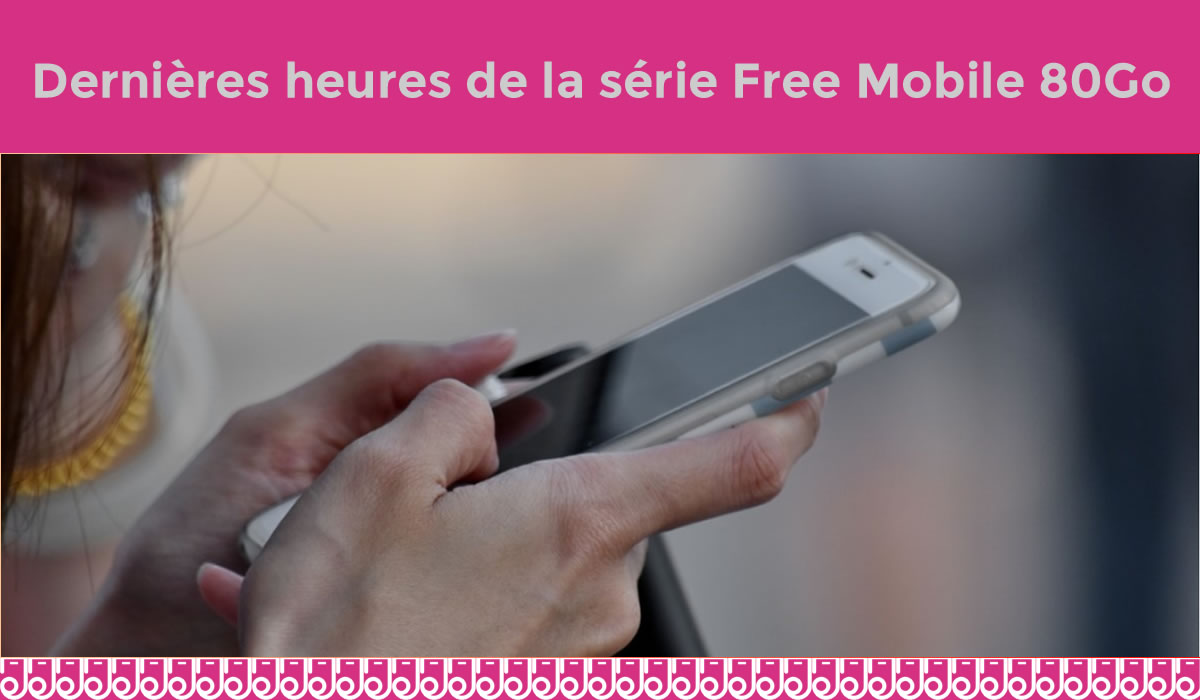 Moins de 24H pour saisir la série Free 80Go à 12,99€
